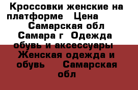  Кроссовки женские на платформе › Цена ­ 1 800 - Самарская обл., Самара г. Одежда, обувь и аксессуары » Женская одежда и обувь   . Самарская обл.